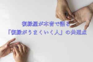 復縁屋が本音で語る「復縁がうまくいく人」の共通点